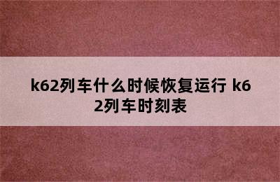 k62列车什么时候恢复运行 k62列车时刻表